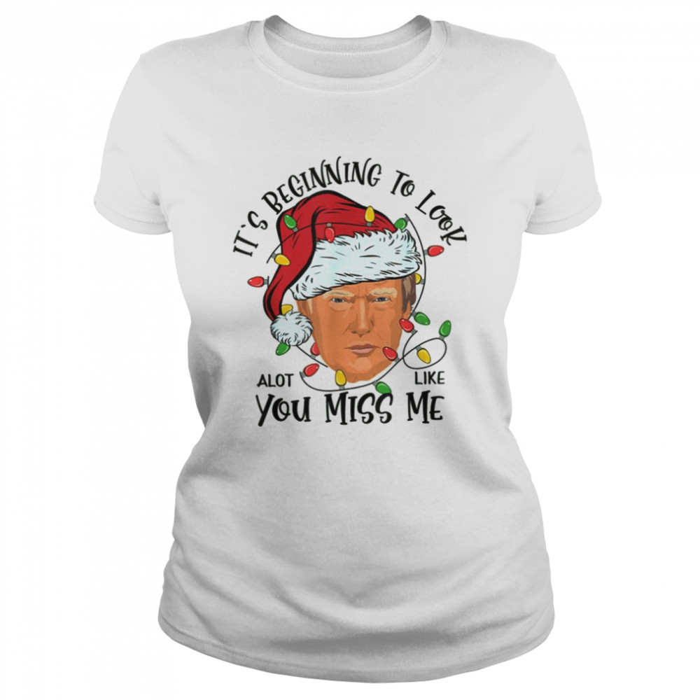 Its Beginning To Look A Lot Like You Miss Me Trump Christmas shirt Classic Womens T-shirt