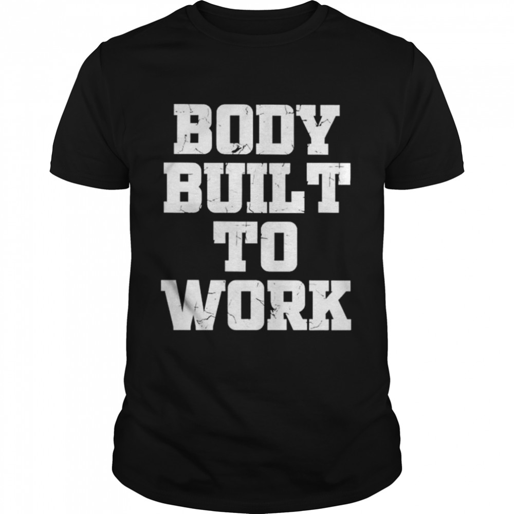 Body built to work unisex T-shirt