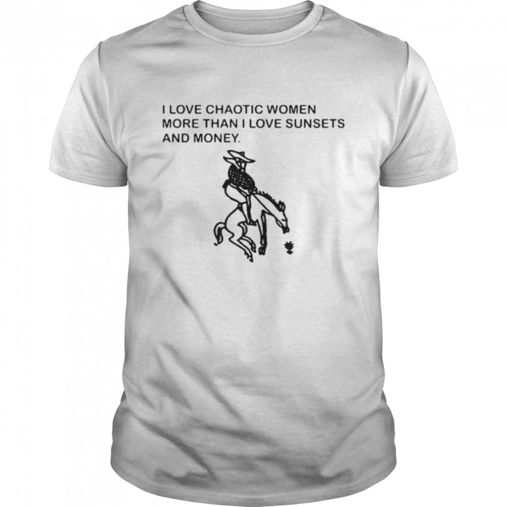 I Love Chaoric Women More Than I Love Sunsets And Money Shirt