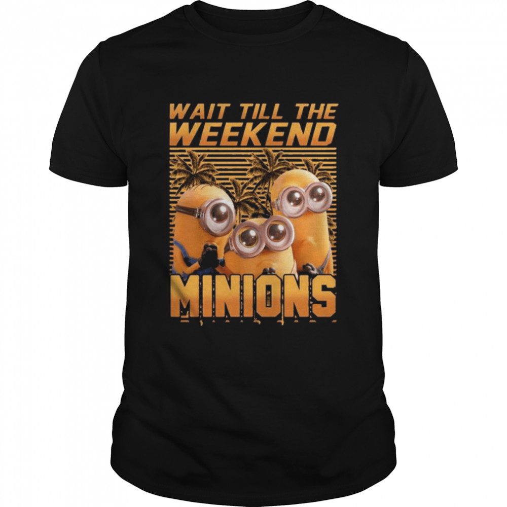 Wait till the weekend Minions film 2022 party shirt