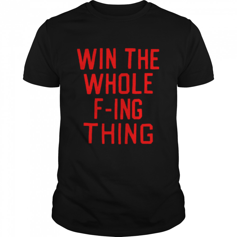 Win the whole f-ing thing 2022 T-shirts