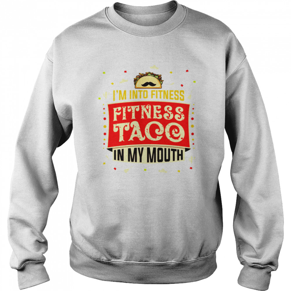 Im Into Fitness Taco Fun Quote Gift For A Taco Lover shirt Unisex Sweatshirt