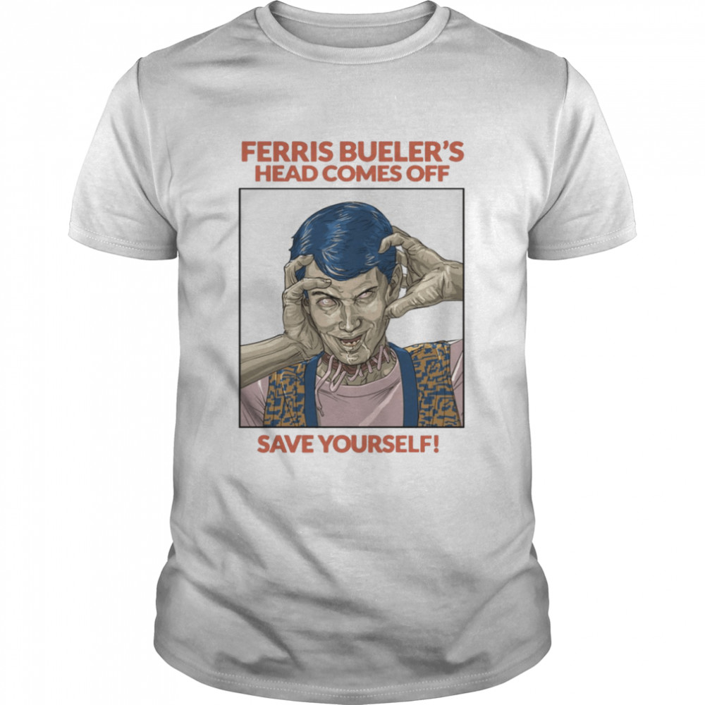 Save Yourself Ferris Bueller’s Head Comes Off shirt