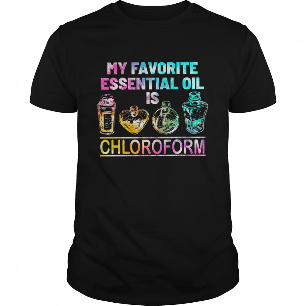 My Favorite Essential Oil Is Chloroform shirt