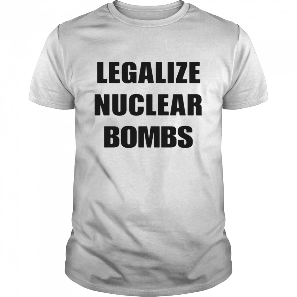Legalize nuclear bombs T-shirts