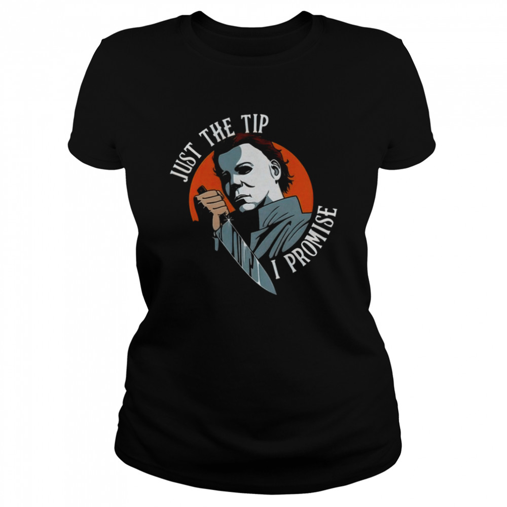 Michael Myers Just The Tip I Promise Scary Movie Halloween shirt Classic Women's T-shirt