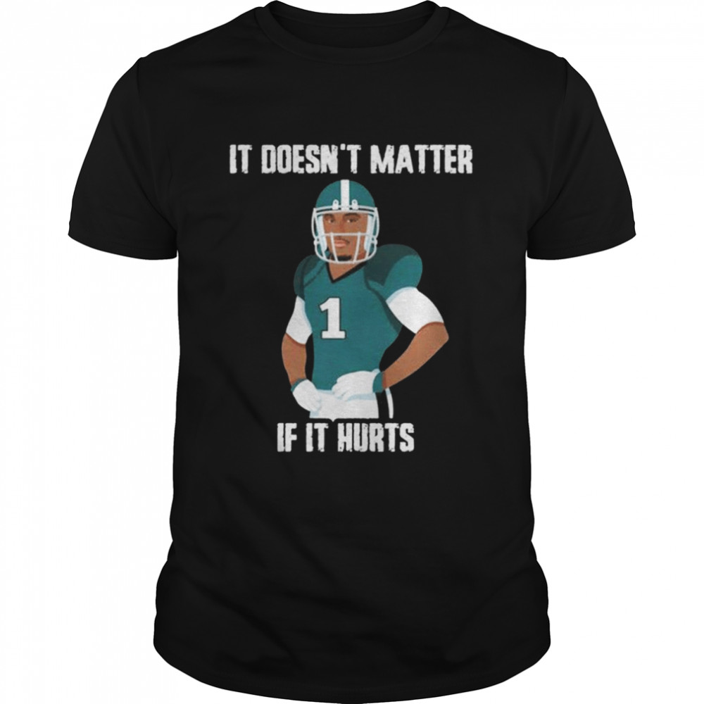 Its Doesns’ts Matters Ifs Its Hurtss Jalens Hurtss Philadelphias Eagless shirts