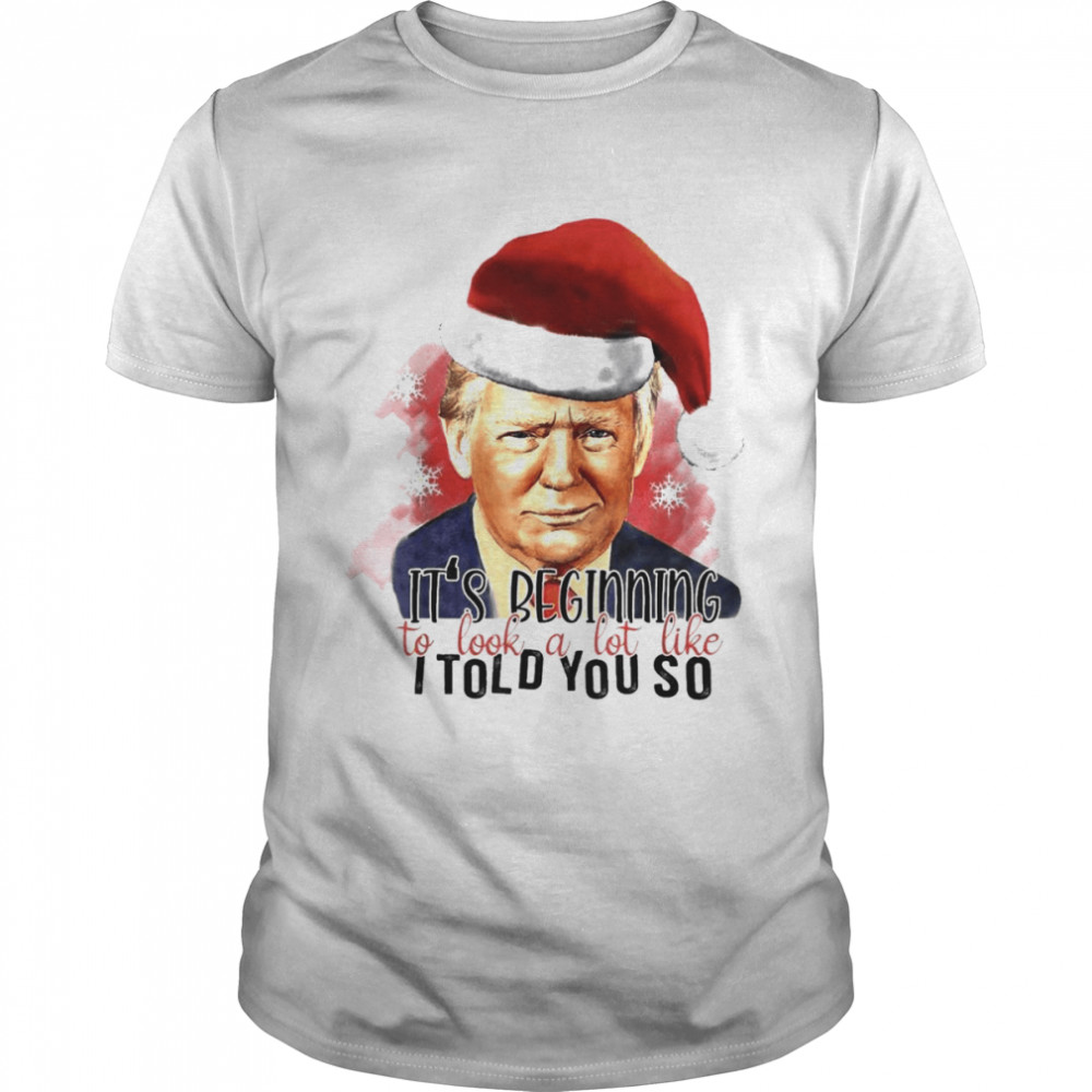 Its’s Beginning To Look A Lot Like I Told You So Santa Trump 2024 Shirts