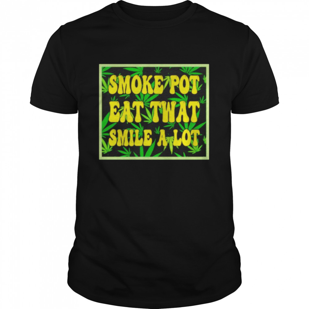 Smoke pot eat twat smile a lot T-shirt