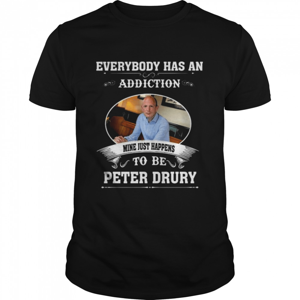 Everybody has an addiction mine just happens to Peter Drury shirt