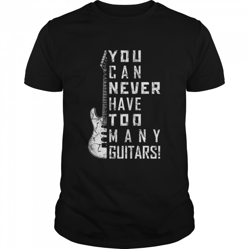 For Guitar Lovers You Can Never Have Too Many Guitars Music Electric Guitars shirt