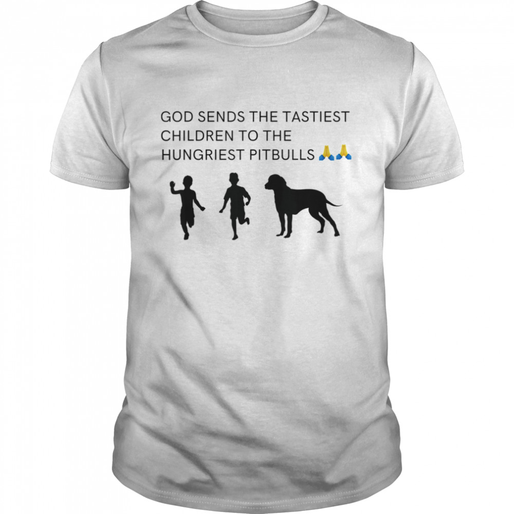 God Sends Tastiest Children To Hungriest Pitbulls T-shirt