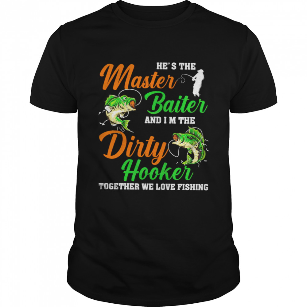 He’s the master baiter and I’m the dirty hooker together we love fishing unisex T-shirt