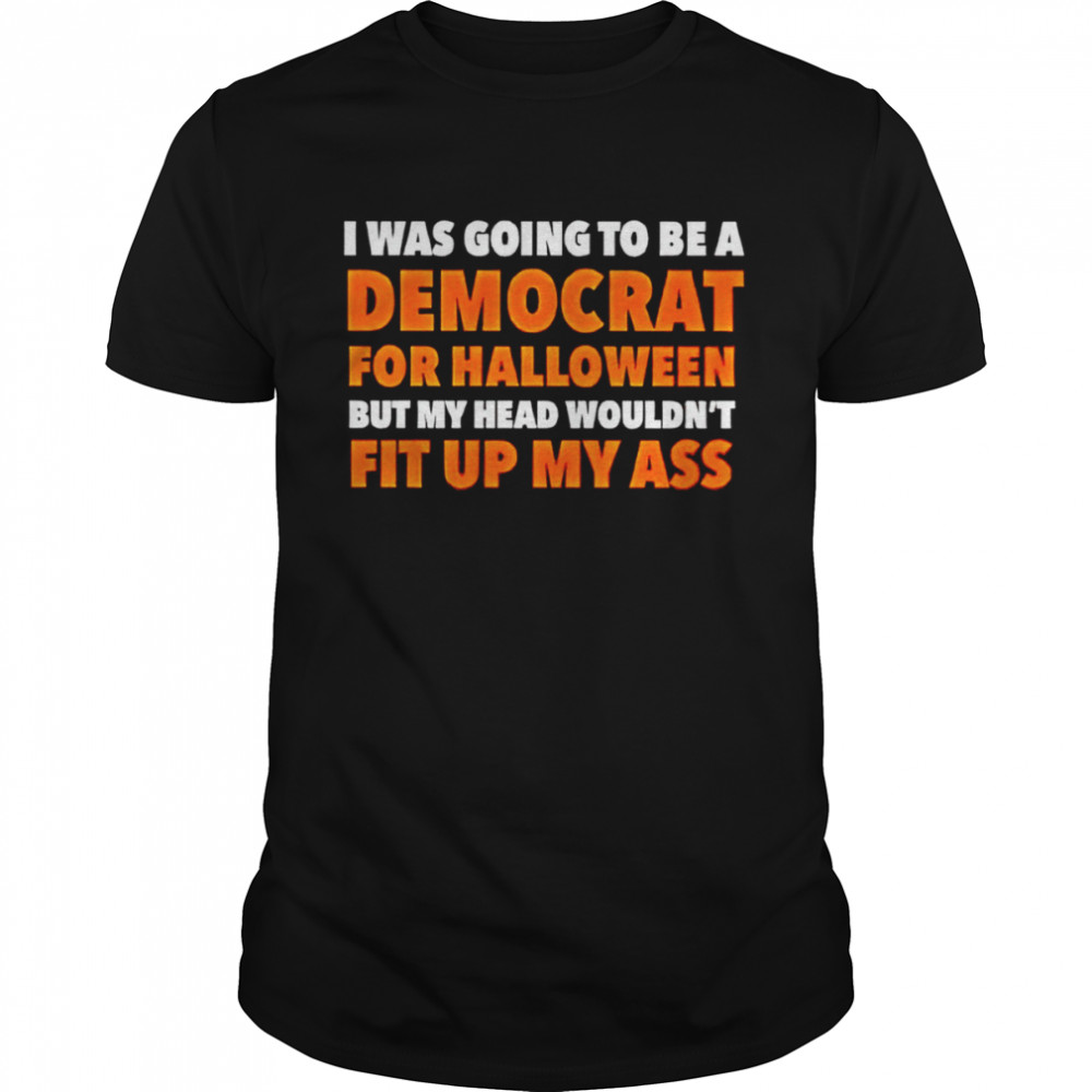 I was going to be a democrat for Halloween but my head wouldn’t fit up my ass shirt Classic Men's T-shirt