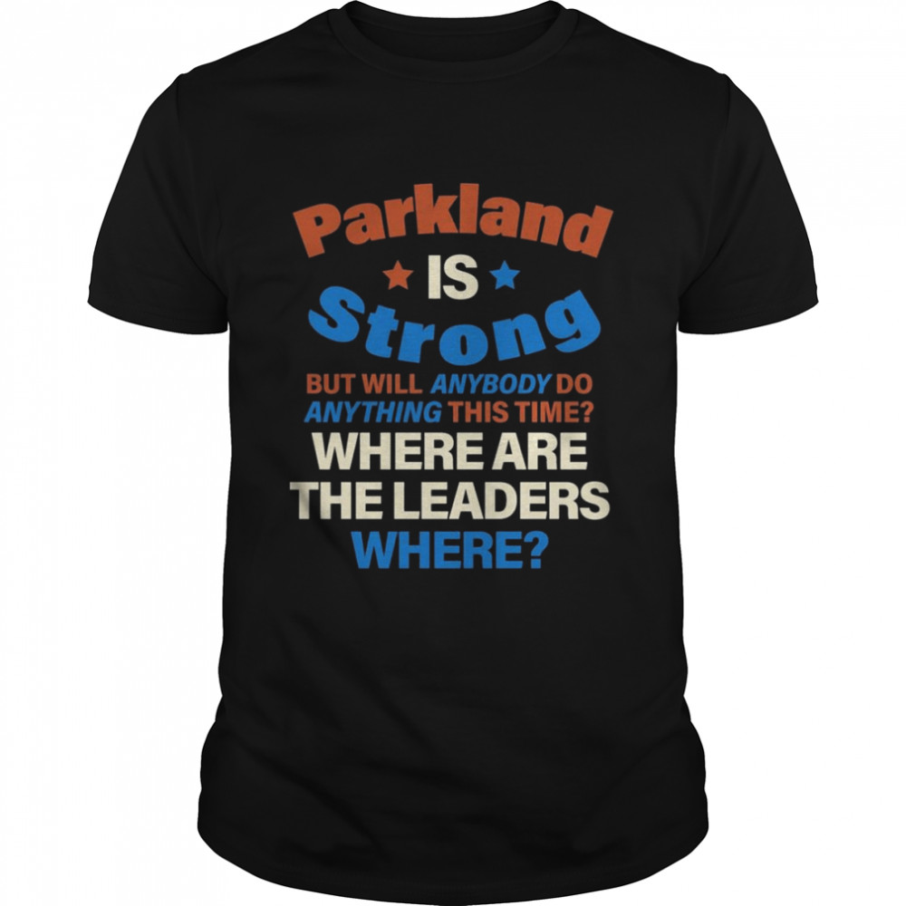 Parkland Is Strong Shooting Where Are The Leaders Where Shirt