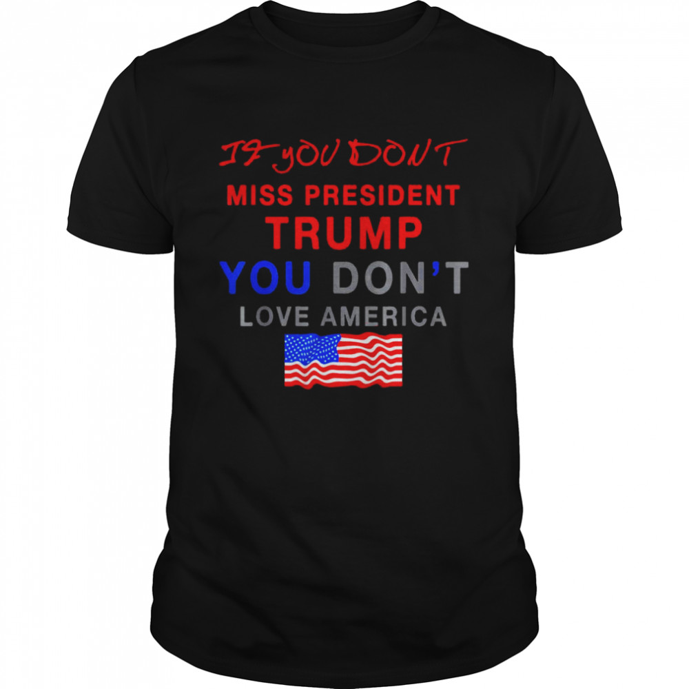 2022 if You Don’t Miss Trump You Don’t Love America shirt