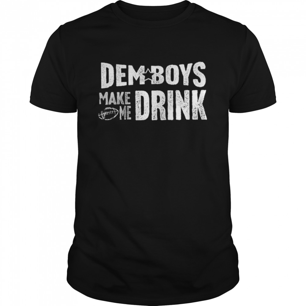Dallas Cowboys dem boys make me drink shirt