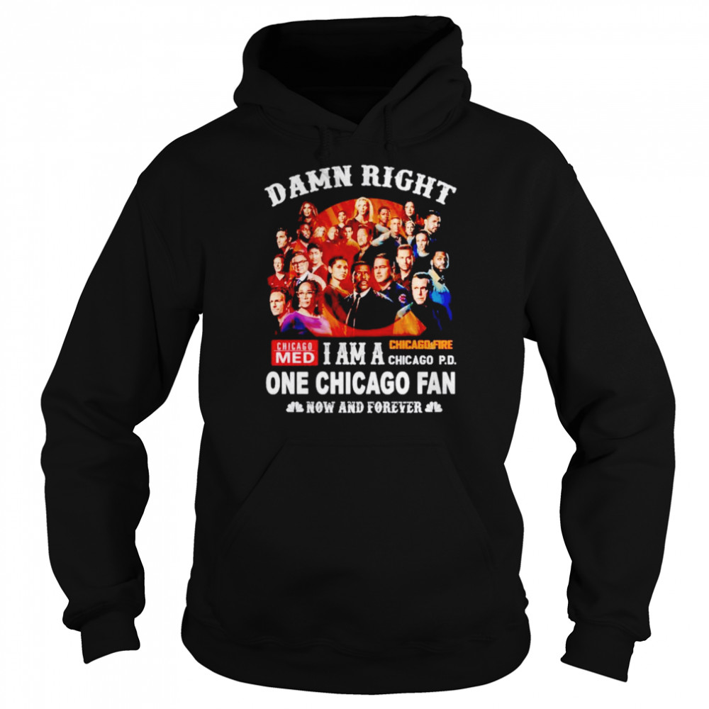 Damn right i am a one Chicago fan now and forever shirt Unisex Hoodie