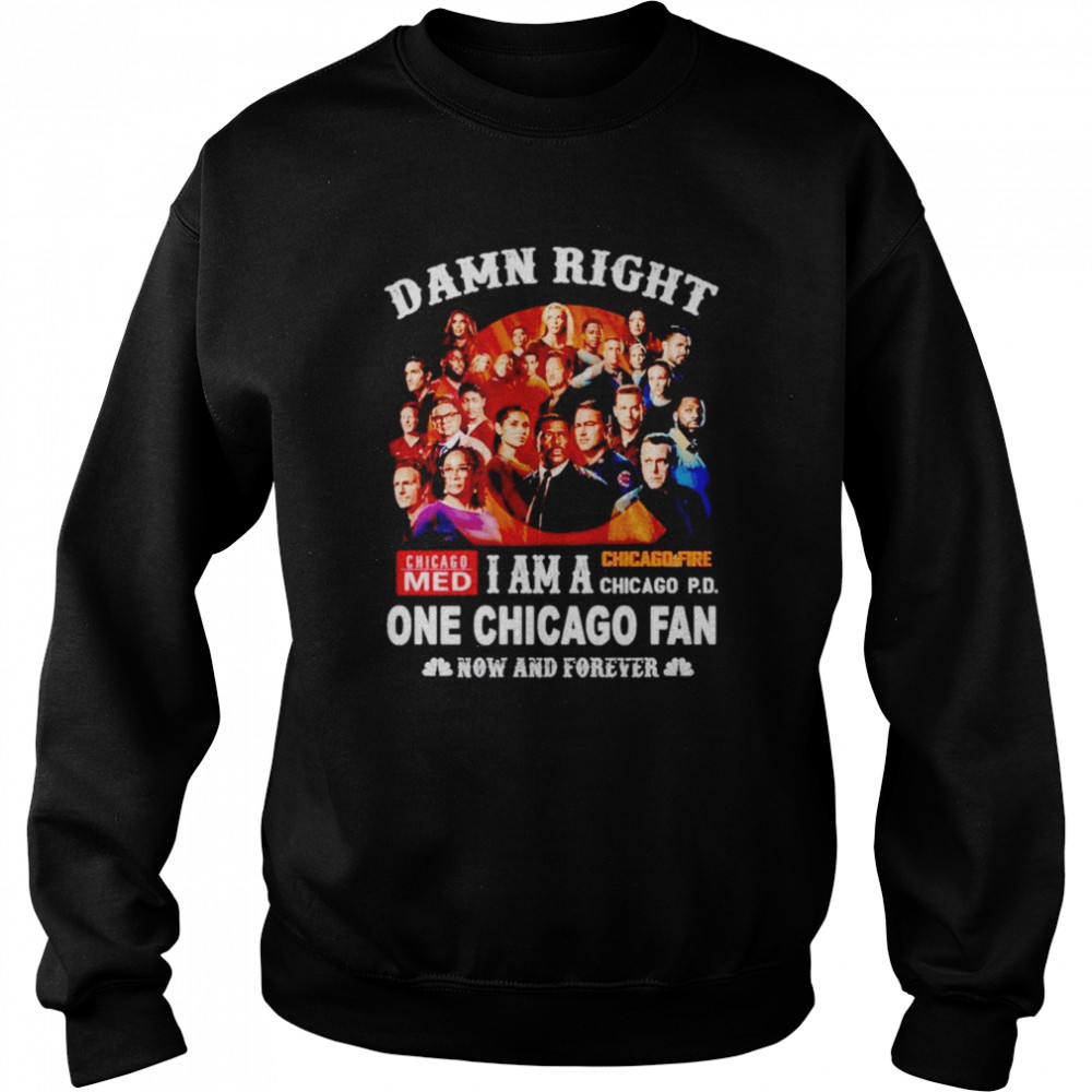 Damn right i am a one Chicago fan now and forever shirt Unisex Sweatshirt