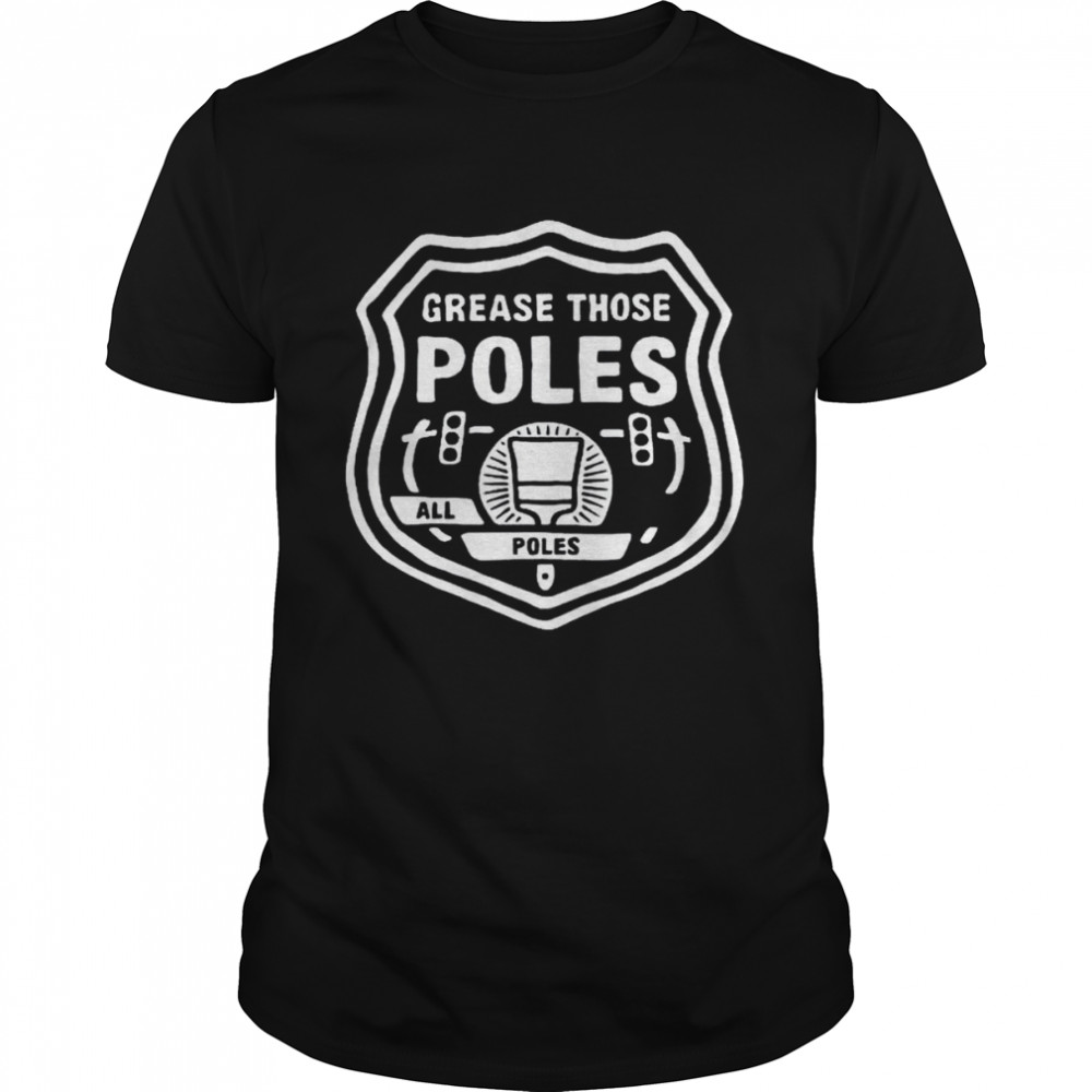 Grease those poles all the poles shirt