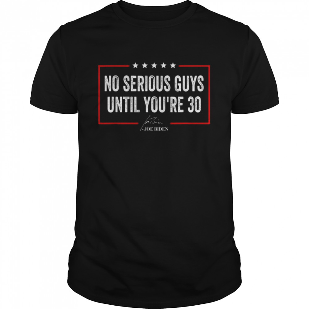 No serious guys until you’re 30 joe biden quote shirt