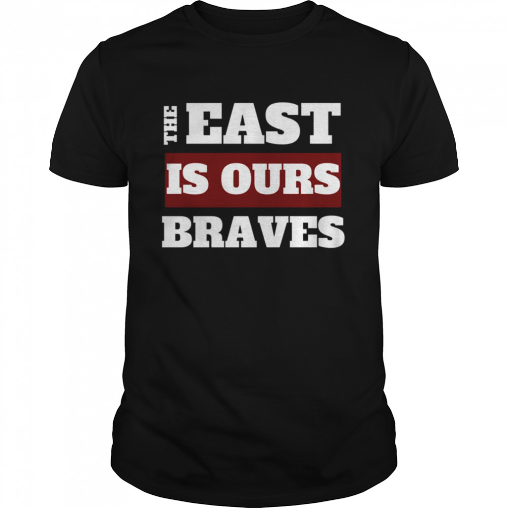 The East Is Our Braves By Staryear shirt