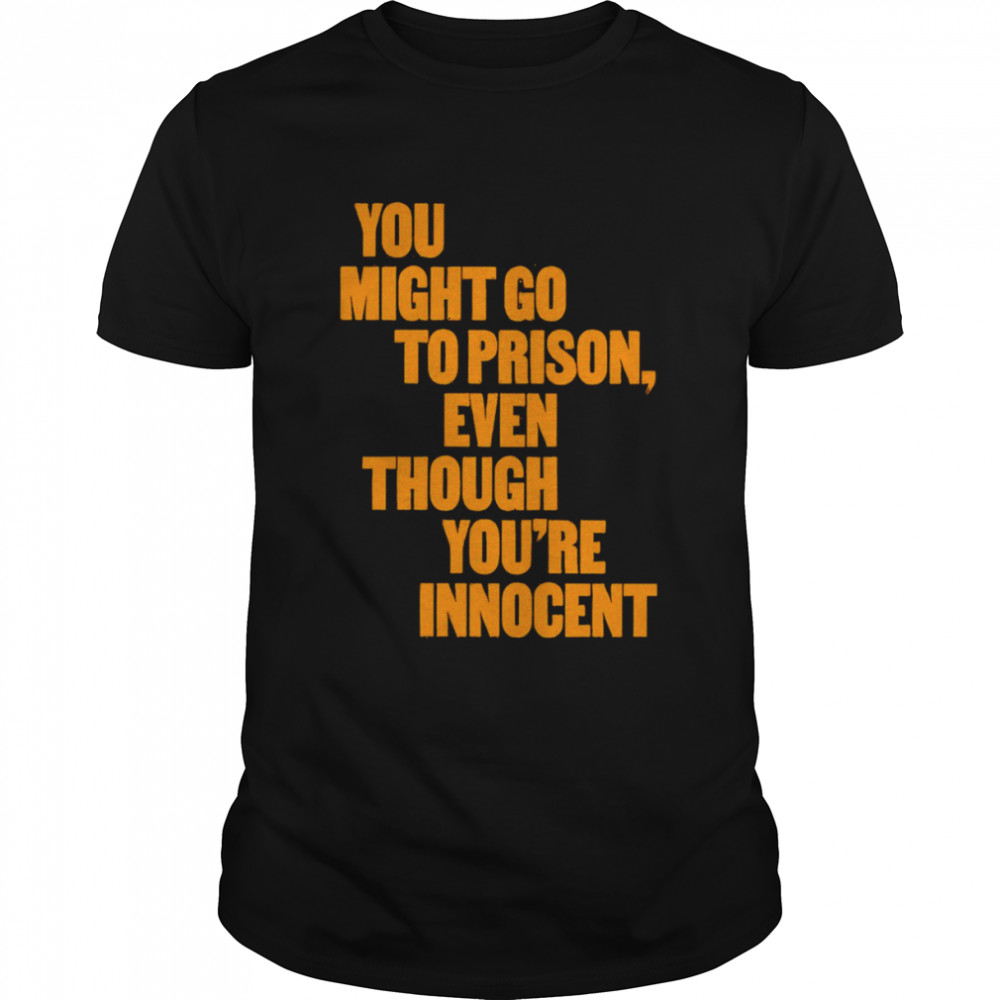 You might go to prison even though you’re innocent shirt