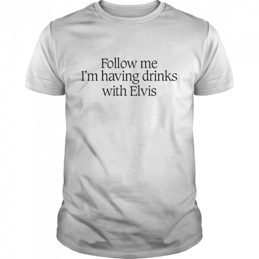 Follow me Is’m having drinks with elvis shirts