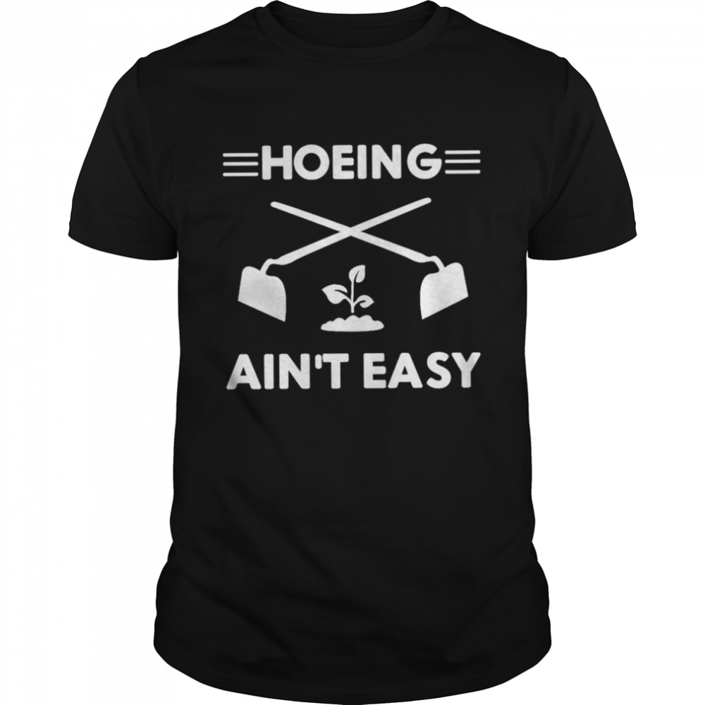 Hoeing isn’t easy shirt