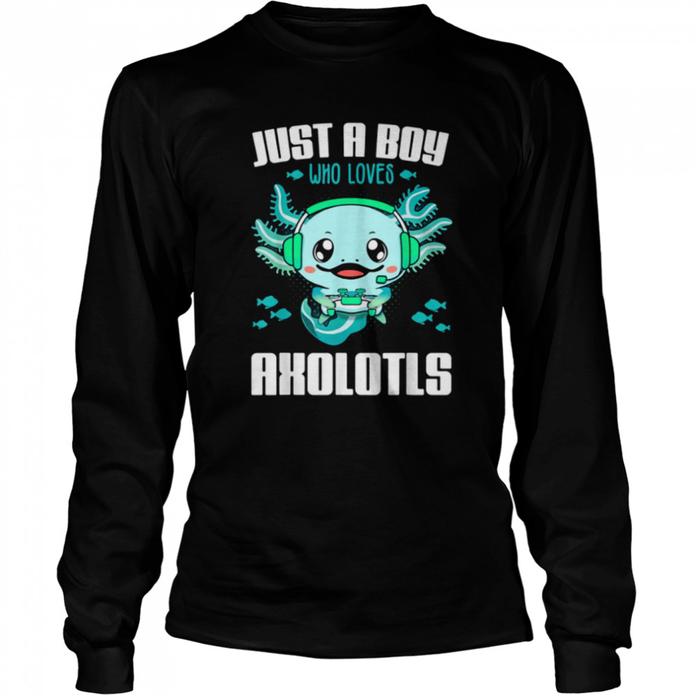Just A Boy Who Loves Axolotls shirt Long Sleeved T-shirt