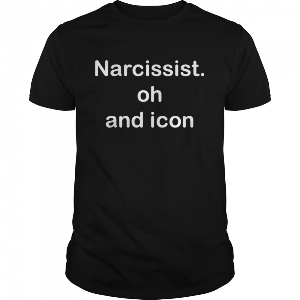 Narcissist oh and icon shirt