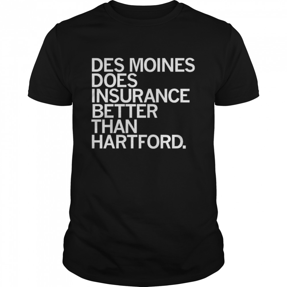 Des Moines Does Insurance Better Than Hartford shirt