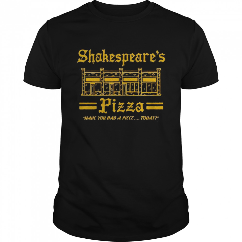 Shakespeare’s Pizza Have You Had A Piece Today SHirt