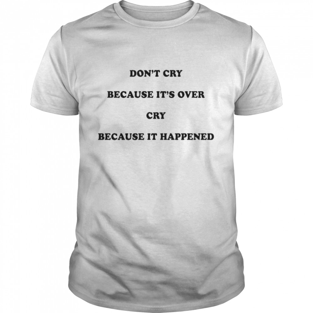 Don’t cry because it’s over cry because it happened shirt