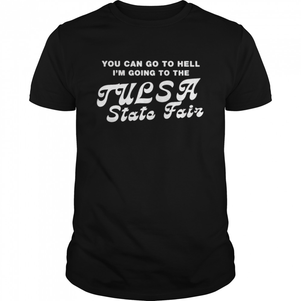 You can go to hell I’m going to the tulsa state fair shirt