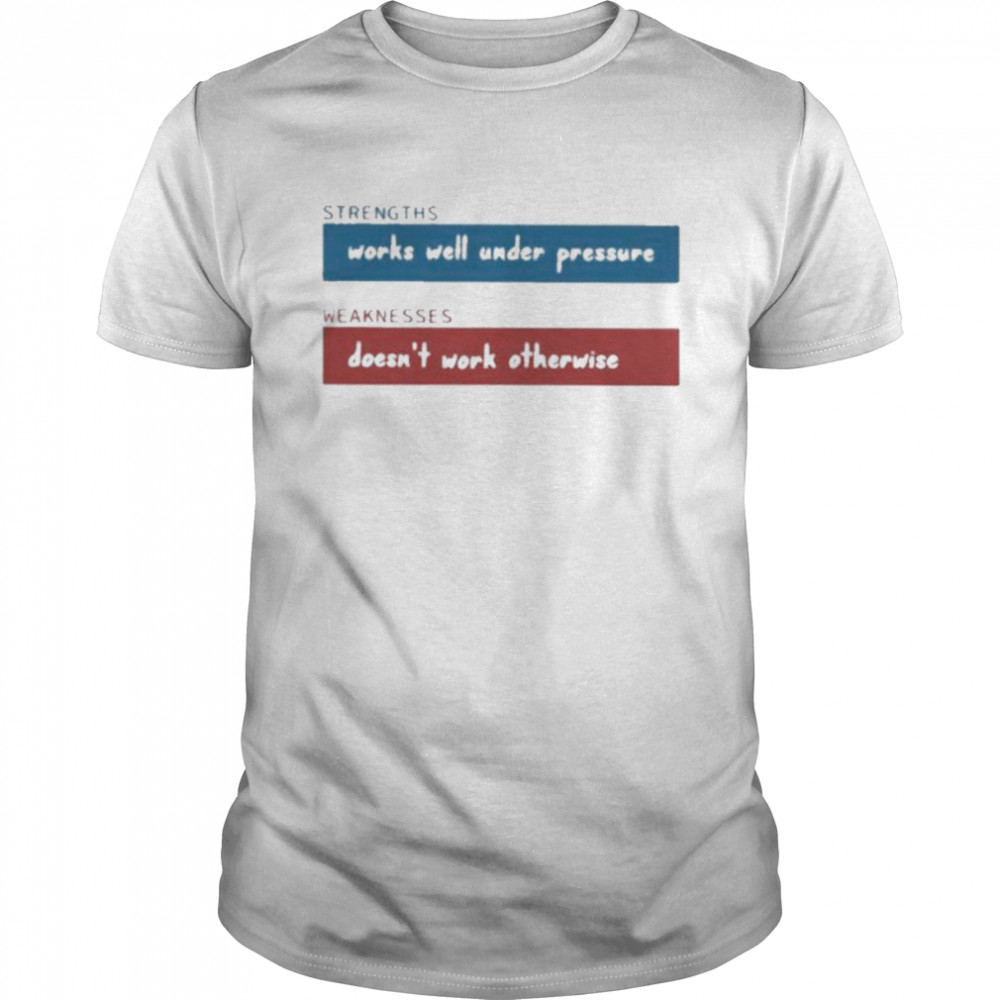 Strengths Works Well Under Pressure Weaknesses Doesn’t Work Otherwise Shirt