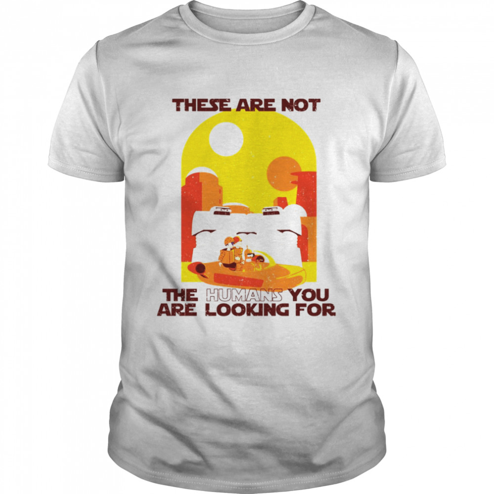 These Are Not The Humans You Are Looking For Star Wars shirt