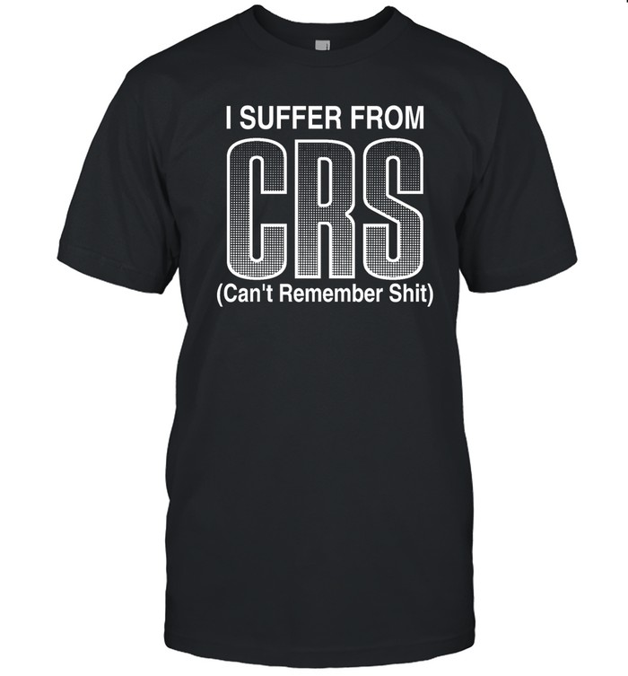 I Suffer From Crs Can’T Remember Shit T Shirt