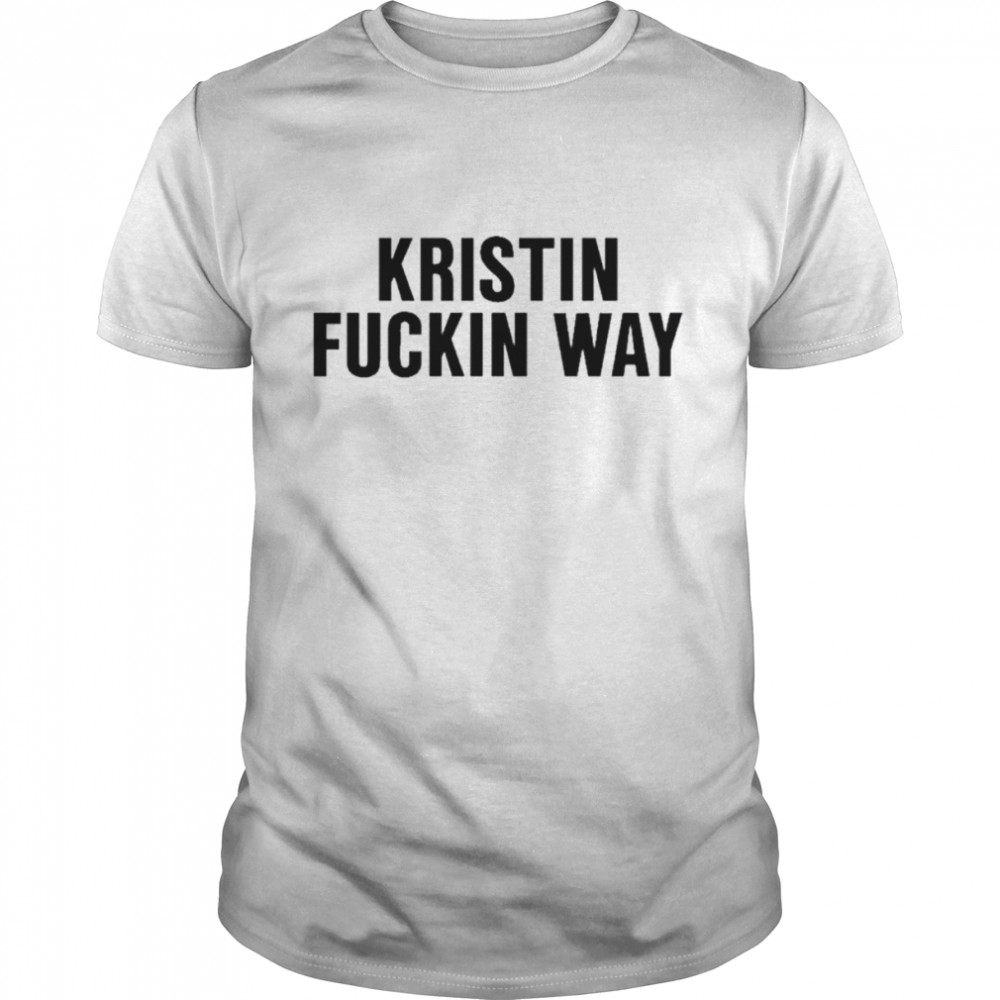 Kristin fuckin way 2022 shirt