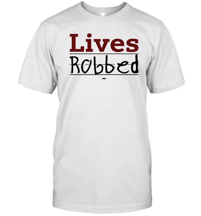 Lives Robbed T Shirt