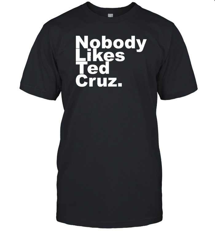 Nobody Likes Ted Cruz T Shirt