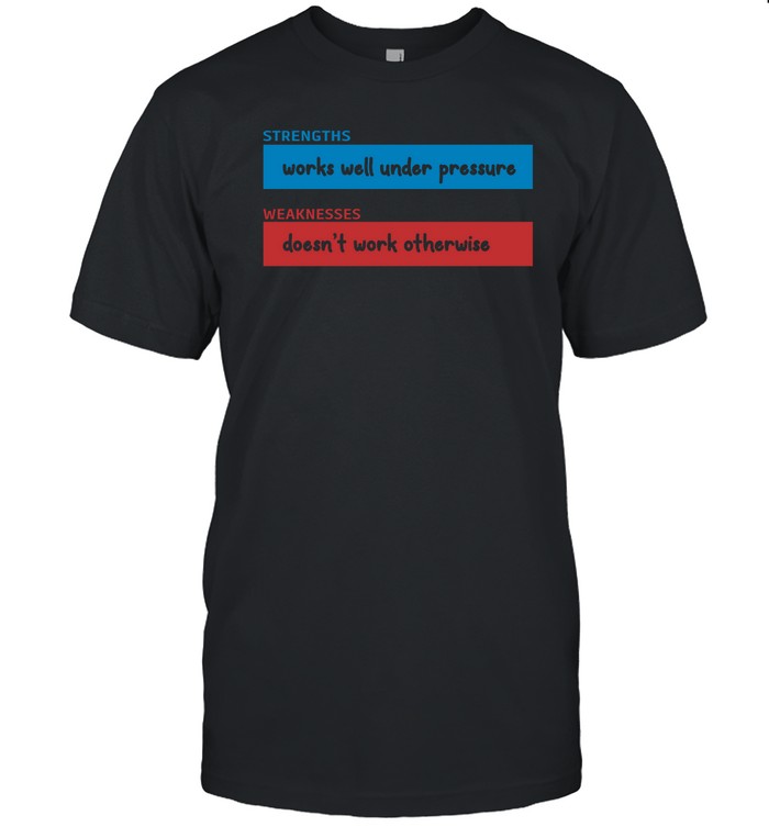 Strengths Works Well Under Pressure Weaknesses Doesn't Work Otherwise T Shirt