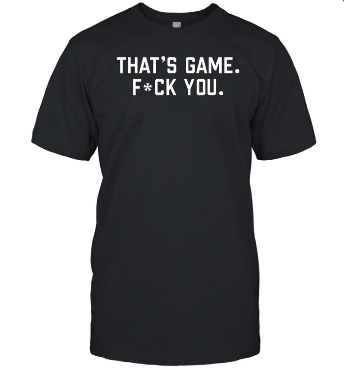 That's Game Fuck You Shirt