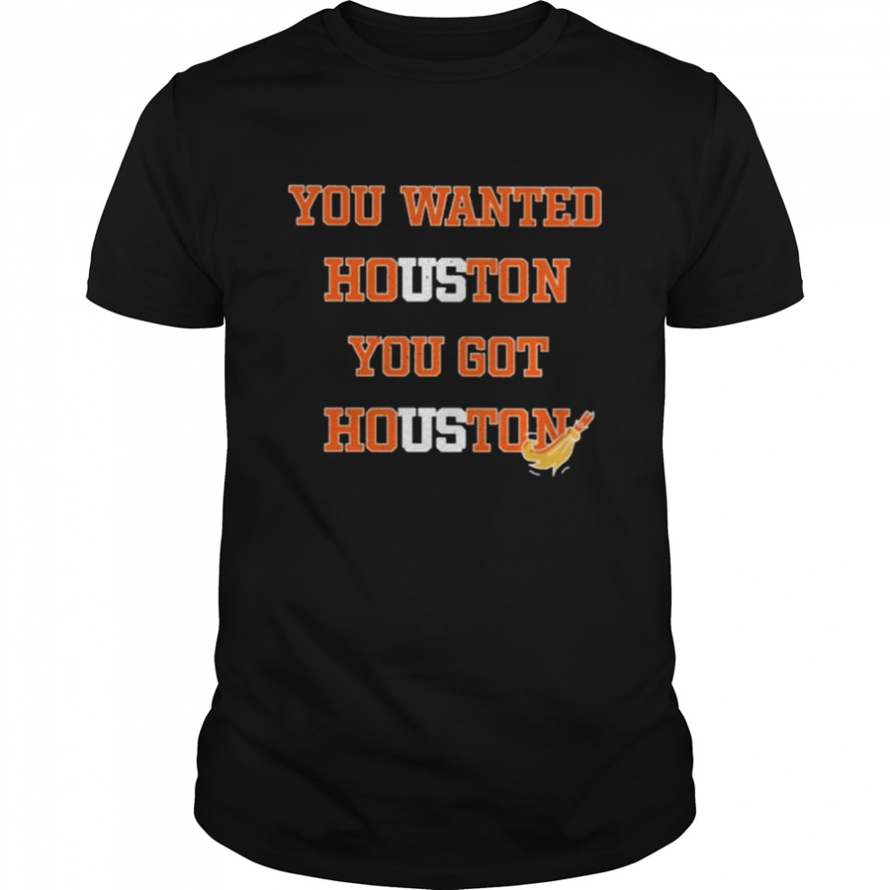 You wanted houston you got houston Astros 2022 shirt