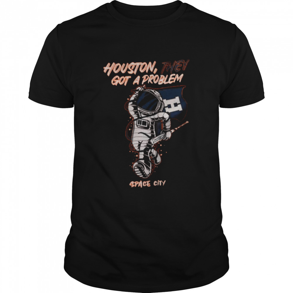 Houston They Got A Problem Baseball Space City Shirt
