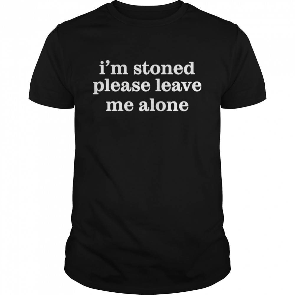 I’m stoned please leave me alone t-shirt