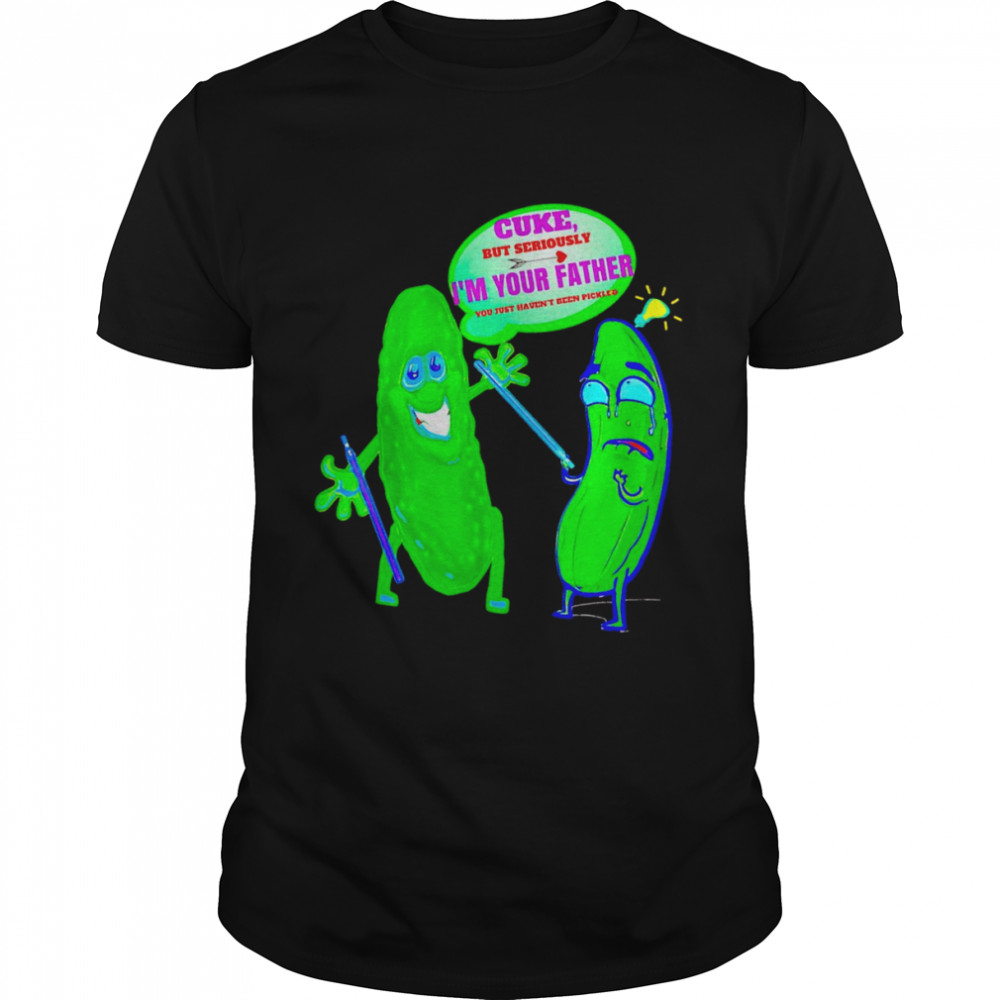 Pickle cuke but seriously I’m your father shirt