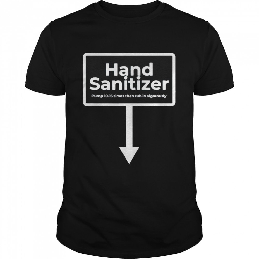 Sammy Smith Hand Sanitizer pump 10-15 times then rub in vigorously shirt