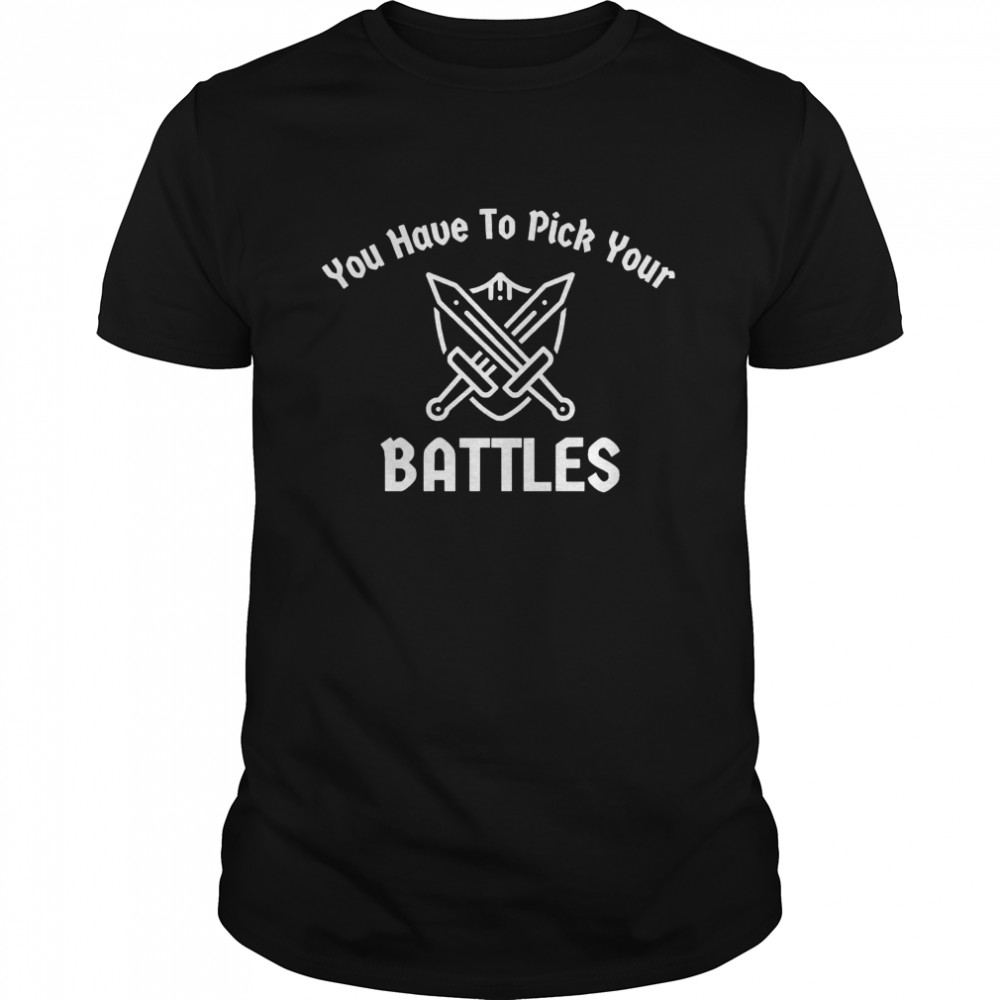 You Have To Pick Your Battles Sword and Shield shirt