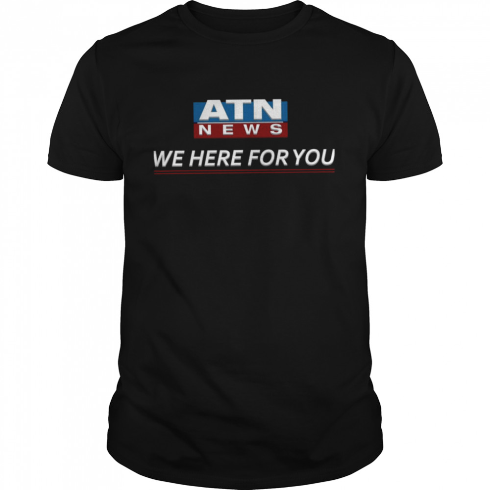 Atn News We Here For You shirt